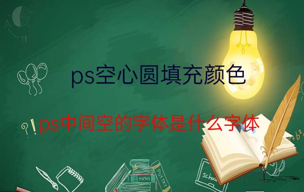 ps空心圆填充颜色 ps中间空的字体是什么字体？